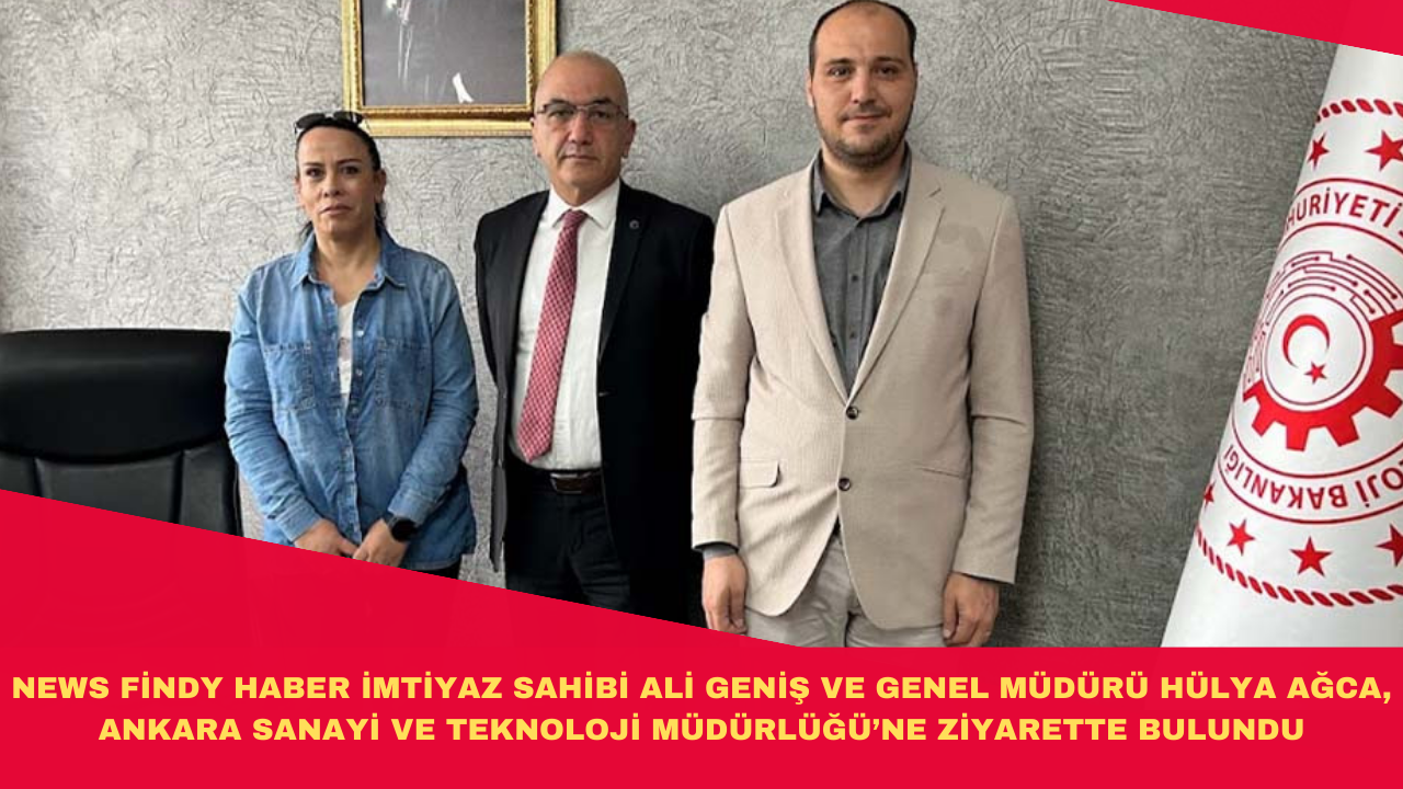 NEWS FİNDY HABER İMTİYAZ SAHİBİ ALİ GENİŞ VE GENEL MÜDÜRÜ HÜLYA AĞCA, ANKARA SANAYİ VE TEKNOLOJİ MÜDÜRLÜĞÜ’NE ZİYARETTE BULUNDU