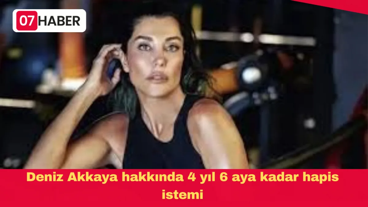 Deniz Akkaya hakkında 4 yıl 6 aya kadar hapis istemi