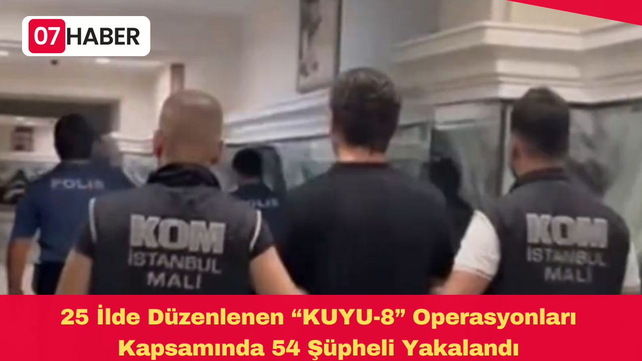 25 İlde Düzenlenen “KUYU-8” Operasyonları Kapsamında 54 Şüpheli Yakalandı