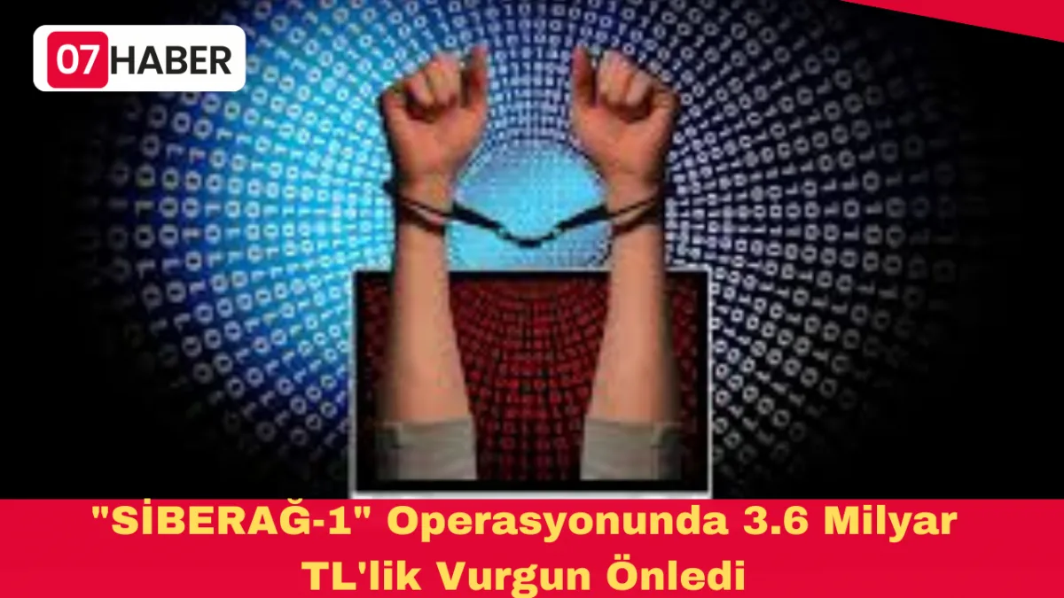 "SİBERAĞ-1" Operasyonunda 3.6 Milyar TL'lik Vurgun Önledi