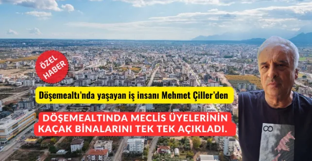 İŞ İNSANI MEHMET ÇİLER DÖŞEMEALTINDAKİ MECLİS ÜYELERİNİN KAÇAK BİNALARINI AÇIKLADI