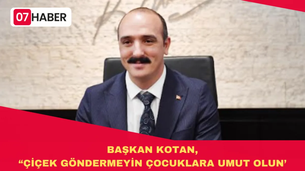 BAŞKAN KOTAN, “ÇİÇEK GÖNDERMEYİN ÇOCUKLARA UMUT OLUN’